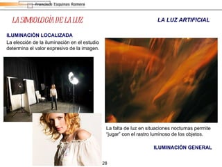 LA SIMBOLOGÍA DE LA LUZ La falta de luz en situaciones nocturnas permite “jugar” con el rastro luminoso de los objetos. ILUMINACIÓN GENERAL LA LUZ ARTIFICIAL ILUMINACIÓN LOCALIZADA La elección de la iluminación en el estudio determina el valor expresivo de la imagen.  