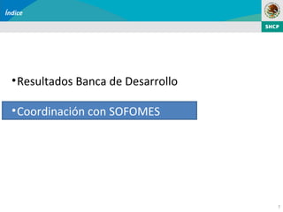 Índice




  • Resultados Banca de Desarrollo

  • Coordinación con SOFOMES




                                     7
 