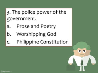 3. The police power of the
government.
a. Prose and Poetry
b. Worshipping God
c. Philippine Constitution
 