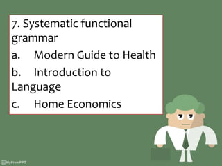 7. Systematic functional
grammar
a. Modern Guide to Health
b. Introduction to
Language
c. Home Economics
 