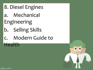 8. Diesel Engines
a. Mechanical
Engineering
b. Selling Skills
c. Modern Guide to
Health
 