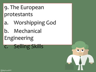 9. The European
protestants
a. Worshipping God
b. Mechanical
Engineering
c. Selling Skills
 