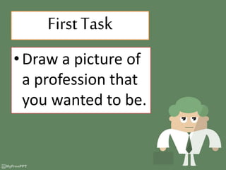 First Task
•Draw a picture of
a profession that
you wanted to be.
 