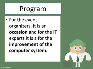 Program
• For the event
organizers, it is an
occasion and for the IT
experts it is a for the
improvement of the
computer system.
 