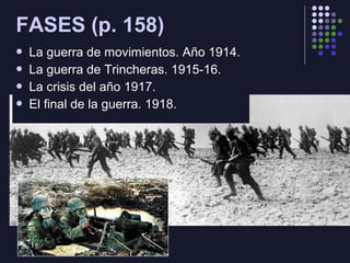 FASES (p. 158)
La guerra de movimientos. Año 1914.
La guerra de Trincheras. 1915-16.
La crisis del año 1917.
El final de la guerra. 1918.