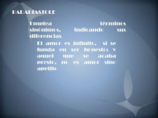 PARADIASTOLE

    Emplea                  términos
    sinónimos,      indicando     sus
    diferencias
       El amor es infinito, si se
       funda en ser honesto; y
       aquel    que    se  acaba
       presto, no es amor sino
       apetito
 
