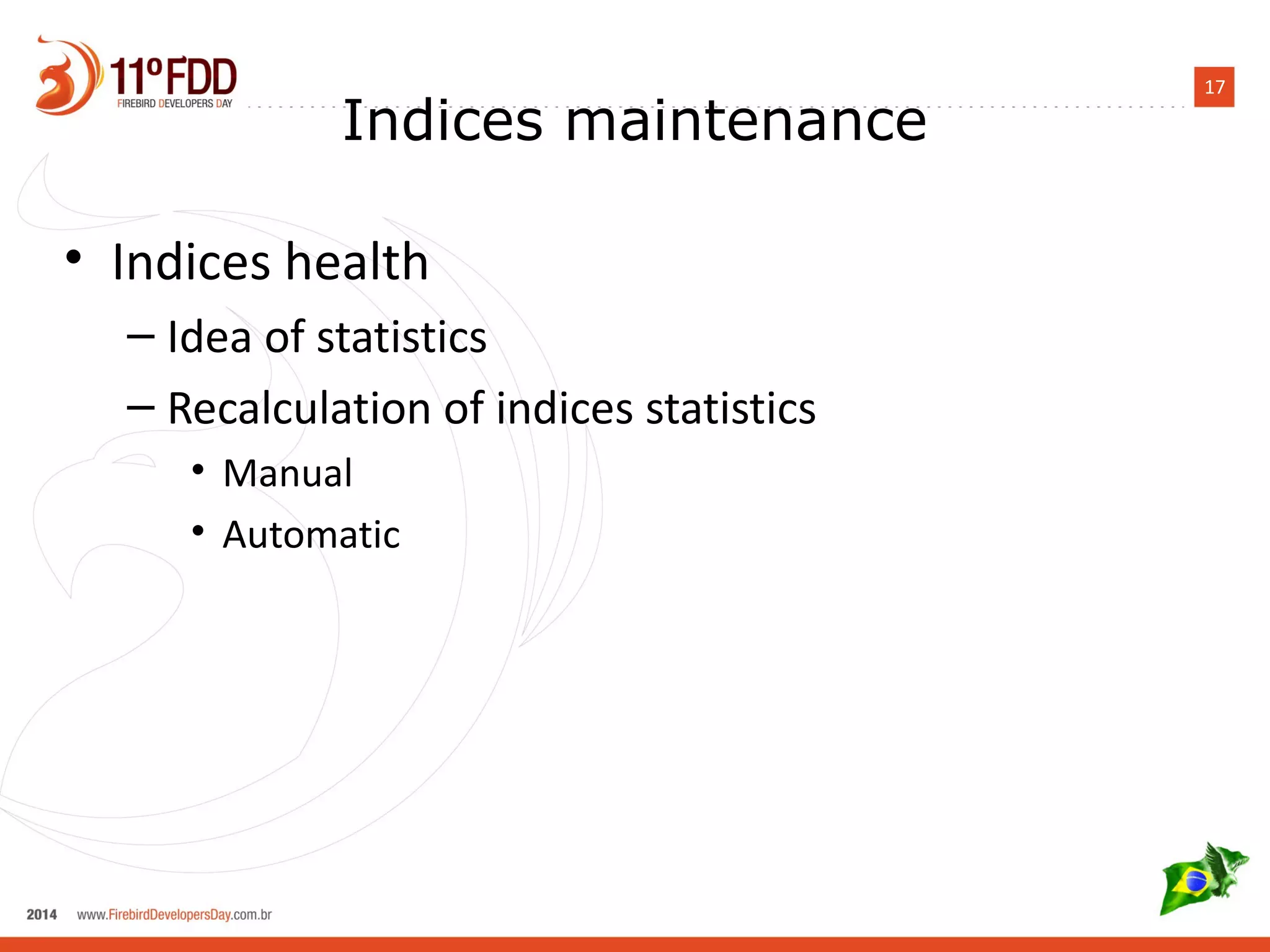 17 Indices maintenance 
• Indices health 
– Idea of statistics 
– Recalculation of indices statistics 
• Manual 
• Automatic 
 