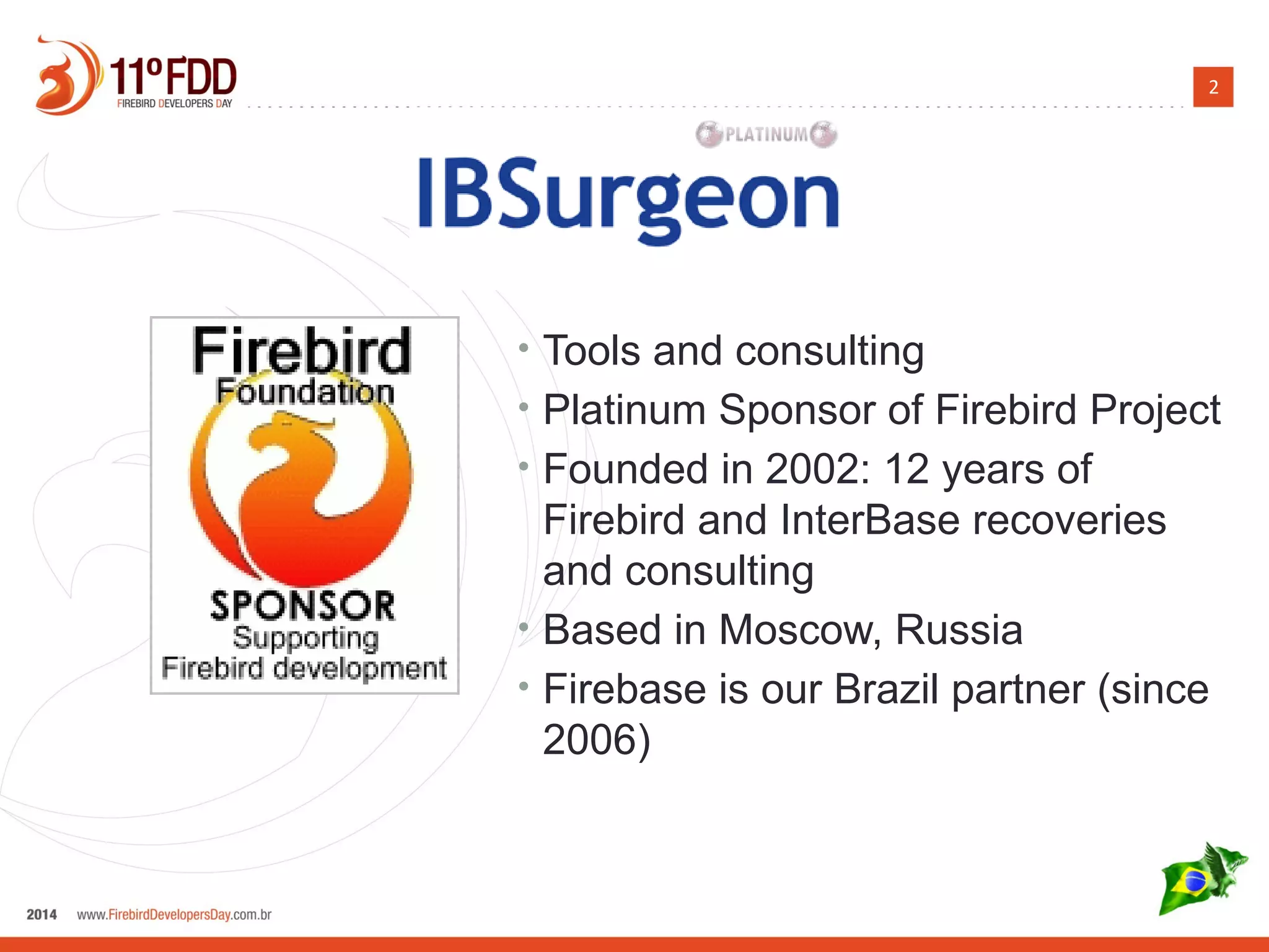 2 
• Tools and consulting 
• Platinum Sponsor of Firebird Project 
• Founded in 2002: 12 years of 
Firebird and InterBase recoveries 
and consulting 
• Based in Moscow, Russia 
• Firebase is our Brazil partner (since 
2006) 
 