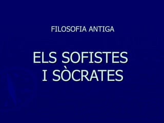 FILOSOFIA ANTIGA ELS SOFISTES  I SÒCRATES 