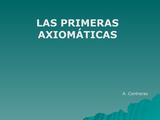 LAS PRIMERAS AXIOMÁTICAS A. Contreras 