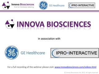 © Innova Biosciences ltd. 2012. All rights reserved
in association with
For a full recording of the webinar please visit: www.innovabiosciences.com/videos.html
 