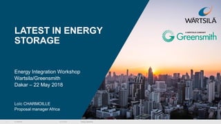 © Wärtsilä
LATEST IN ENERGY
STORAGE
Energy Integration Workshop
Wartsila/Greensmith
Dakar – 22 May 2018
Loïc CHARMOILLE
Proposal manager Africa
1 23.5.2018 Energy Solutions
 