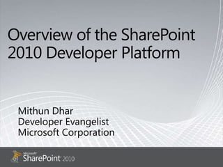 Overview of the SharePoint 2010 Developer Platform Mithun Dhar Developer Evangelist Microsoft Corporation 
