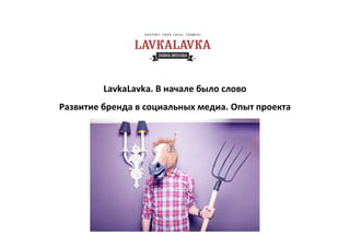  
LavkaLavka. В начале было слово 
Развитие бренда в социальных медиа. Опыт проекта 
 
 
