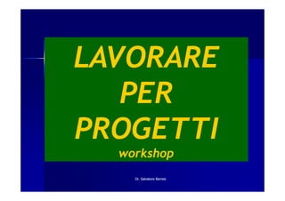 LAVORARE
   PER
PROGETTI
  workshop
    Dr. Salvatore Barresi
 
