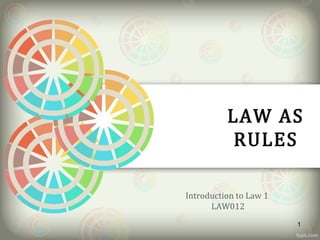 LAW AS
RULES
Introduction to Law 1
LAW012
1
 