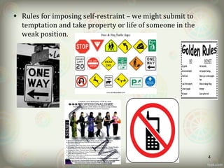 • Rules for imposing self-restraint – we might submit to
temptation and take property or life of someone in the
weak position.
4
 
