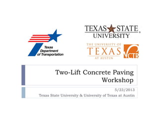 Two-Lift Concrete Paving
Workshop
5/23/2013
Texas State University & University of Texas at Austin
 
