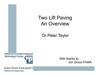 Two Lift Paving
An Overview
Dr Peter Taylor
With thanks to:
Jim Grove FHWA
 