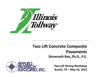 Two Lift Concrete Composite 
Pavements 
Shreenath Rao, Ph.D., P.E.
Two‐Lift Paving Workshop
Austin, TX – May 23, 2013
 
