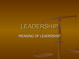 LEADERSHIP MEANING OF LEADERSHIP 