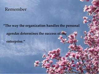 Remember <ul><li>“ The way the organization handles the personal agendas determines the success of the enterprise.“ </li><...