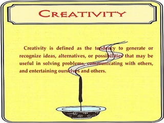 <ul><li>Creativity is defined as the tendency to generate or recognize ideas, alternatives, or possibilities that may be u...