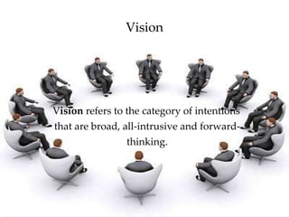Vision <ul><li>V ision  refers to the category of intentions that are broad, all-intrusive and forward-thinking. </li></ul>