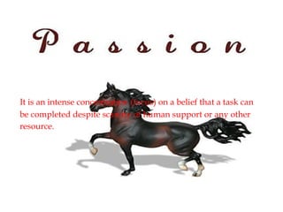 It is an intense concentration (focus) on a belief that a task can
be completed despite scarcity of human support or any other
resource.
 
