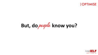 But, do people know you?
|OPTIMISE
 