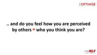 .. and do you feel how you are perceived
by others = who you think you are?
|OPTIMISE
 