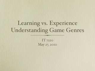 Learning vs. Experience
Understanding Game Genres
          IT 7220
         May 27, 2010
 