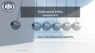 Professional Ethics
Lecture # 2
Assoc. Prof. Mohamed M. Abdelhafiz
1
19/10/2023
08:58
‫ص‬
 