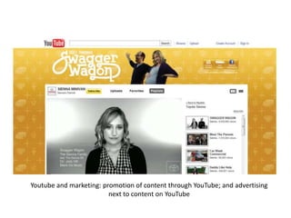 Youtube and marketing: promotion of content through YouTube; and advertising
next to content on YouTube

 