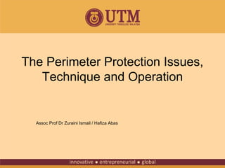 The Perimeter Protection Issues,
Technique and Operation

Assoc Prof Dr Zuraini Ismail / Hafiza Abas

 