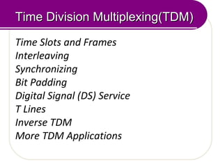 Time Division Multiplexing(TDM)Time Division Multiplexing(TDM)
Time Slots and Frames
Interleaving
Synchronizing
Bit Padding
Digital Signal (DS) Service
T Lines
Inverse TDM
More TDM Applications
 