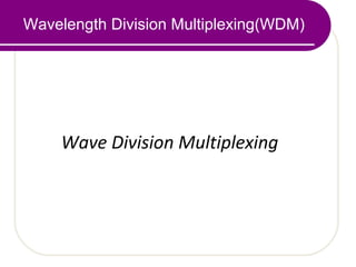 Wavelength Division Multiplexing(WDM)
Wave Division Multiplexing
 