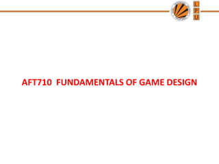 AFT710 FUNDAMENTALS OF GAME DESIGN
 