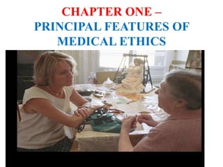 CHAPTER ONE –
PRINCIPAL FEATURES OF
MEDICAL ETHICS
 