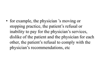 • for example, the physician ’s moving or
stopping practice, the patient’s refusal or
inability to pay for the physician’s services,
dislike of the patient and the physician for each
other, the patient’s refusal to comply with the
physician’s recommendations, etc
 