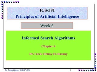 ICS-381
          Principles of Artificial Intelligence

                               Week 6

                 Informed Search Algorithms
                                Chapter 4

                         Dr.Tarek Helmy El-Basuny



Dr. Tarek Helmy, ICS-KFUPM                          1
 