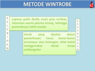 K
E
L
E
B
I
H
A
N

Lapisan putih (buffy coat) jelas terlihat,
intensitas warna plasma terang. Sehingga
pemeriksaan lebih mudah.
Darah
yang
dipakai
dalam
pemeriksaan
harus
benar-benar
tercampur atau homogen, tidak boleh
menggunakan
darah
tanpa
antikoagulan

K
E
K
U
R
A
N
G
A
N

 