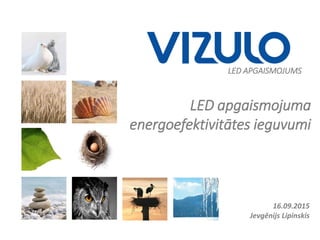 LED APGAISMOJUMS
LED apgaismojuma
energoefektivitātes ieguvumi
16.09.2015
Jevgēnijs Lipinskis
 