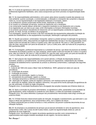 www.guiarapido.com/concursos
Você Consegue ! 47
Art. 13. A venda de agrotóxicos e afins aos usuários será feita através de receituário próprio, prescrito por
profissionais legalmente habilitados, salvo casos excepcionais que forem previstos na regulamentação desta
Lei.
Art. 14. As responsabilidades administrativa, civil e penal, pelos danos causados à saúde das pessoas e ao
meio ambiente, quando a produção, a comercialização, a utilização e o transporte não cumprirem o disposto
nesta Lei, na sua regulamentação e nas legislações estaduais e municipais, cabem:
a) ao profissional, quando comprovada receita errada, displicente ou indevida;
b) ao usuário ou a prestador de serviços, quando em desacordo com o receituário;
c) ao comerciante, quando efetuar venda sem o respectivo receituário ou em desacordo com a receita;
d) ao registrante que, por dolo ou por culpa, omitir informações ou fornecer informações incorretas;
e) ao produtor que produzir mercadorias em desacordo com as especificações constantes do registro do
produto, do rótulo, da bula, do folheto e da propaganda;
f) ao empregador, quando não fornecer e não fizer manutenção dos equipamentos adequados à proteção da
saúde dos trabalhadores ou dos equipamentos na produção, distribuição e aplicação dos produtos.
Art. 15. Aquele que produzir, comercializar, transportar, aplicar ou prestar serviços na aplicação de agrotóxicos,
seus componentes e afins, descumprindo as exigências estabelecidas nas leis e nos seus regulamentos, ficará
sujeito à pena de reclusão de 2 (dois) a 4 (quatro) anos, além da multa de 100 (cem) a 1.000 (mil) MVR. Em
caso de culpa, será punido com pena de reclusão de 1 (um) a 3 (três) anos, além da multa de 50 (cinqüenta) a
500 (quinhentos) MVR.
Art. 16. O empregador, profissional responsável ou o prestador de serviço, que deixar de promover as medidas
necessárias de proteção à saúde e ao meio ambiente, estará sujeito à pena de reclusão de 2 (dois) a 4 (quatro)
anos, além de multa de 100 (cem) a 1.000 (mil) MVR. Em caso de culpa, será punido com pena de reclusão de
1 (um) a 3 (três) anos, além de multa de 50 (cinqüenta) a 500 (quinhentos) MVR.
Art. 17. Sem prejuízo das responsabilidades civil e penal cabíveis, a infração de disposições desta Lei
acarretará, isolada ou cumulativamente, nos termos previstos em regulamento, independente das medidas
cautelares de estabelecimento e apreensão do produto ou alimentos contaminados, a aplicação das seguintes
sanções:
I - advertência;
II - multa de até 1000 (mil) vezes o Maior Valor de Referência - MVR, aplicável em dobro em caso de
reincidência;
III - condenação de produto;
IV - inutilização de produto;
V - suspensão de autorização, registro ou licença;
VI - cancelamento de autorização, registro ou licença;
VII - interdição temporária ou definitiva de estabelecimento;
VIII - destruição de vegetais, partes de vegetais e alimentos, com resíduos acima do permitido;
IX - destruição de vegetais, partes de vegetais e alimentos, nos quais tenha havido aplicação de agrotóxicos de
uso não autorizado, a critério do órgão competente.
Parágrafo único. A autoridade fiscalizadora fará a divulgação das sanções impostas aos infratores desta Lei.
Art. 18. Após a conclusão do processo administrativo, os agrotóxicos e afins, apreendidos como resultado da
ação fiscalizadora, serão inutilizados ou poderão ter outro destino, a critério da autoridade competente.
Parágrafo único. Os custos referentes a quaisquer dos procedimentos mencionados neste artigo correrão por
conta do infrator.
Art. 19. O Poder Executivo desenvolverá ações de instrução, divulgação e esclarecimento, que estimulem o uso
seguro e eficaz dos agrotóxicos, seus componentes e afins, com o objetivo de reduzir
os efeitos prejudiciais para os seres humanos e o meio ambiente e de prevenir acidentes decorrentes de sua
utilização imprópria.
Art. 20. As empresas e os prestadores de serviços que já exercem atividades no ramo de agrotóxicos, seus
componentes e afins, têm o prazo de até 6 (seis) meses, a partir da regulamentação desta Lei, para se
adaptarem às suas exigências.
Parágrafo único. Aos titulares do registro de produtos agrotóxicos que têm como componentes os
organoclorados será exigida imediata reavaliação de seu registro, nos termos desta Lei.
 