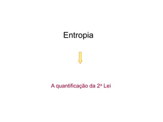 Entropia
A quantificação da 2a Lei
 