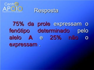 Resposta

  75% da prole expressam o
fenótipo determinado pelo
alelo A e 25% não o
expressam .
 