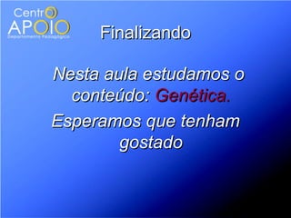 Finalizando

Nesta aula estudamos o
  conteúdo: Genética.
Esperamos que tenham
        gostado
 