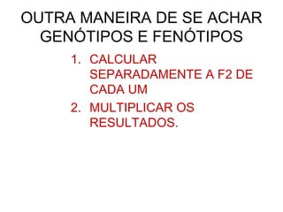OUTRA MANEIRA DE SE ACHAR
GENÓTIPOS E FENÓTIPOS
1. CALCULAR
SEPARADAMENTE A F2 DE
CADA UM
2. MULTIPLICAR OS
RESULTADOS.
 