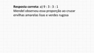 Resposta correta: a) 9 : 3 : 3 : 1
Mendel observou essa proporção ao cruzar
ervilhas amarelas lisas e verdes rugosa
 