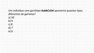 Um indivíduo com genótipo AabbCcDd apresenta quantos tipos
diferentes de gametas?
a) 10
b) 9
c) 8
d) 7
e) 6
 